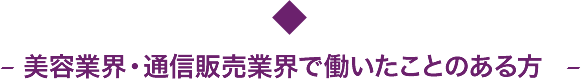 美容業界・通信販売業界で働いたことのある方