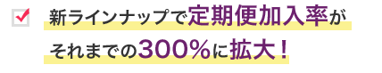 新ラインナップで定期便加入率がそれまでの300％に拡大！